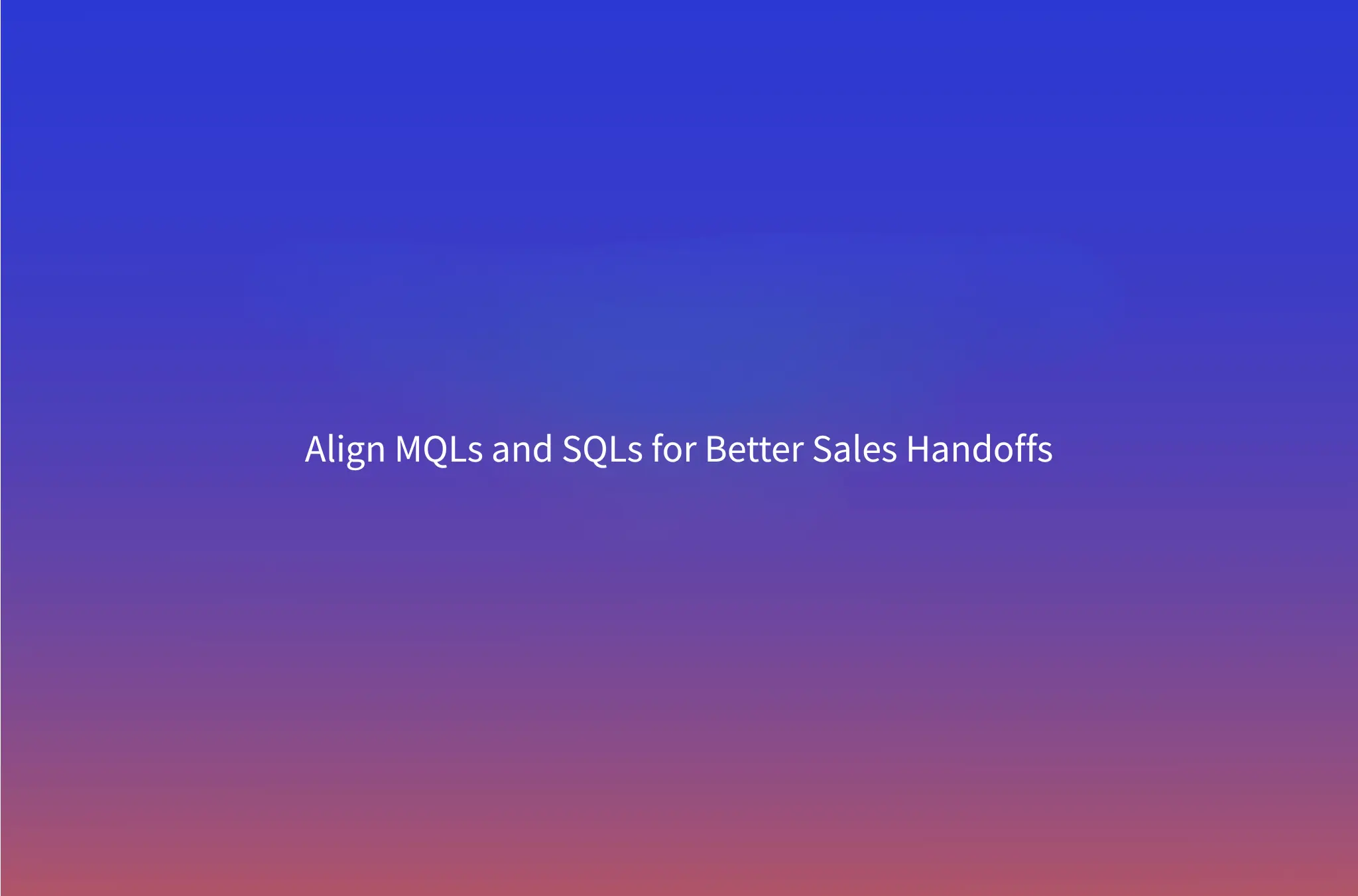 MQL vs SQL: How to Define, Handoff, and Qualify Leads