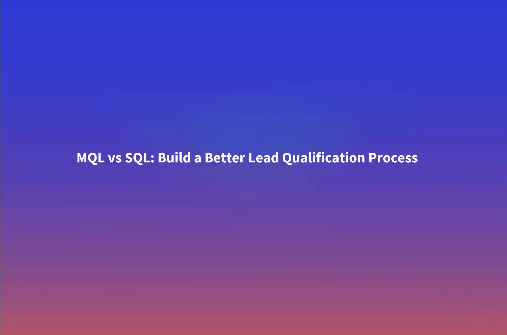 MQL vs SQL: How to Define, Handoff, and Qualify Leads
