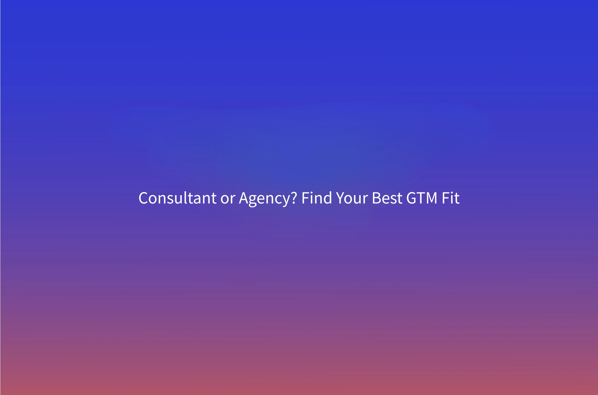 GTM Consultant vs GTM Agency: Which One Does Your Business Need?