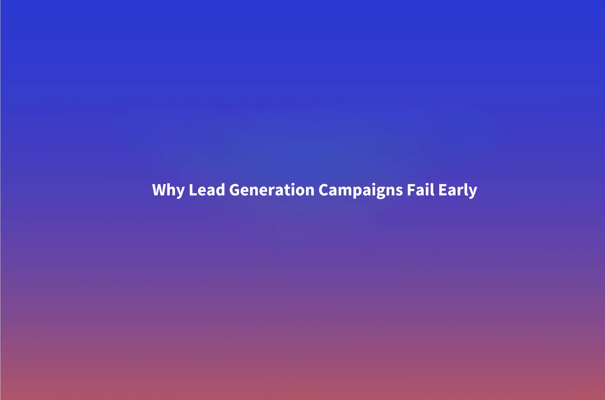 Why Most Lead Generation Campaigns Fail Before They Even Start