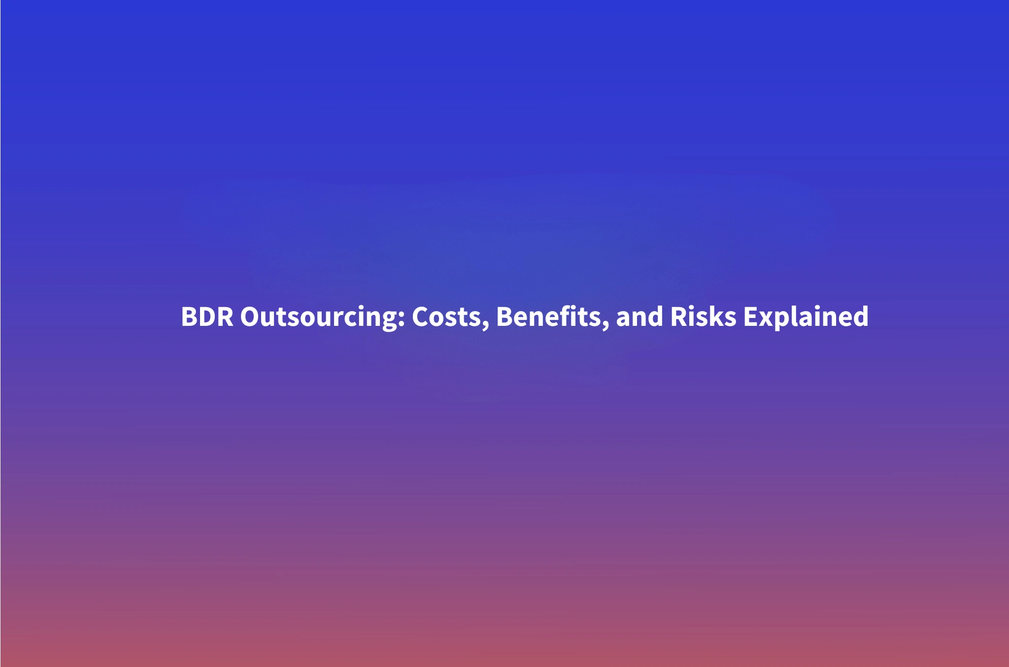 BDR Outsourcing: When It Works, When It Fails, and What It Actually Costs