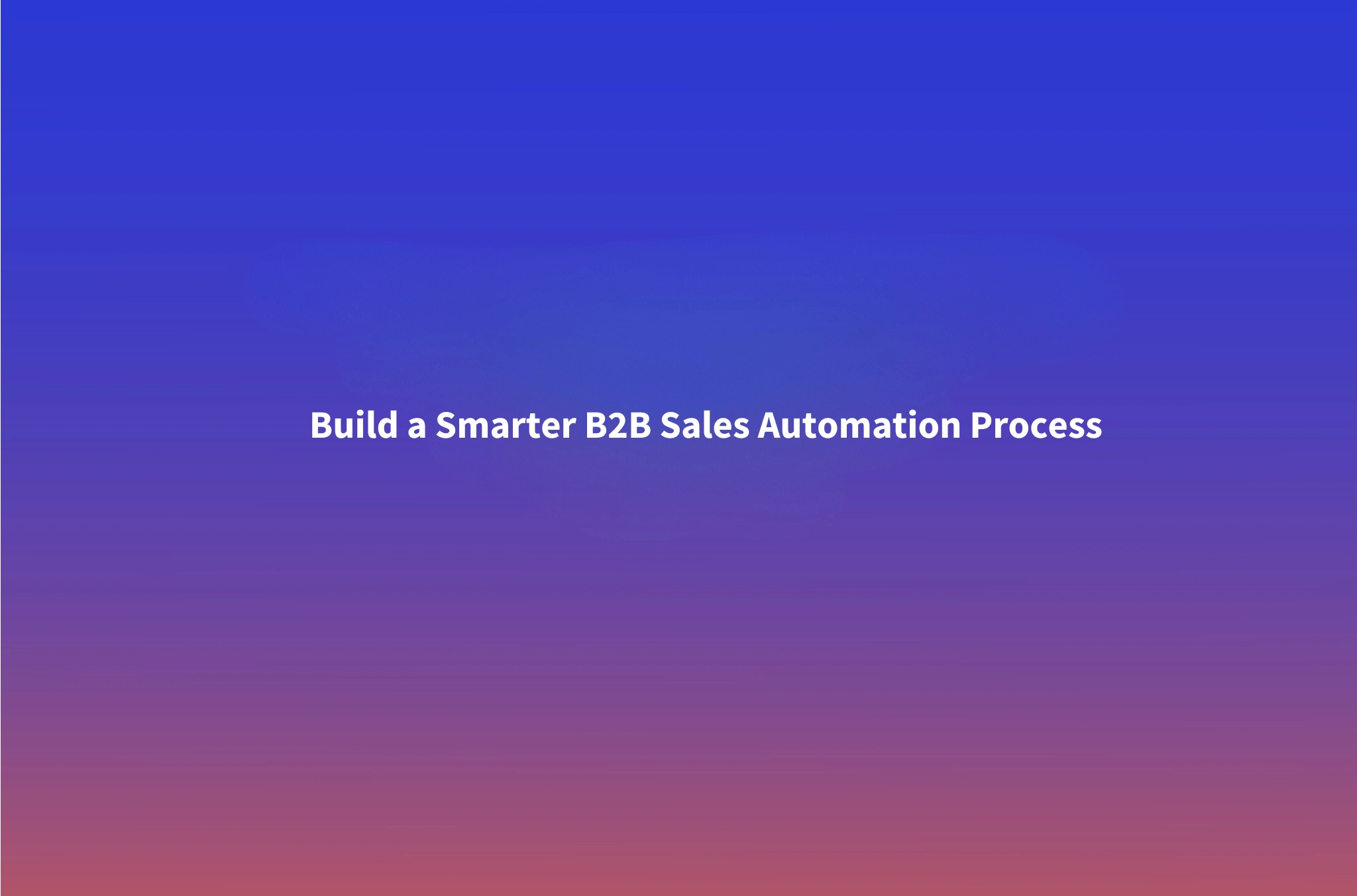 Sales Automation Process: 8 Steps to Automate a B2B Sales Workflow