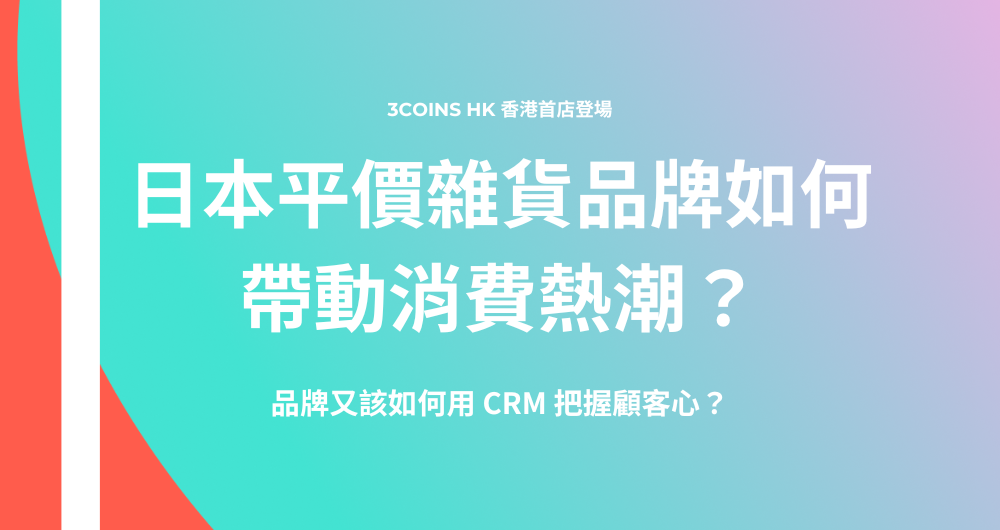 Cover Image with title: 3COINS HK 香港首店登場:日本平價雜貨品牌如何帶動消費熱潮?品牌又該如何用 CRM 把握顧客心?