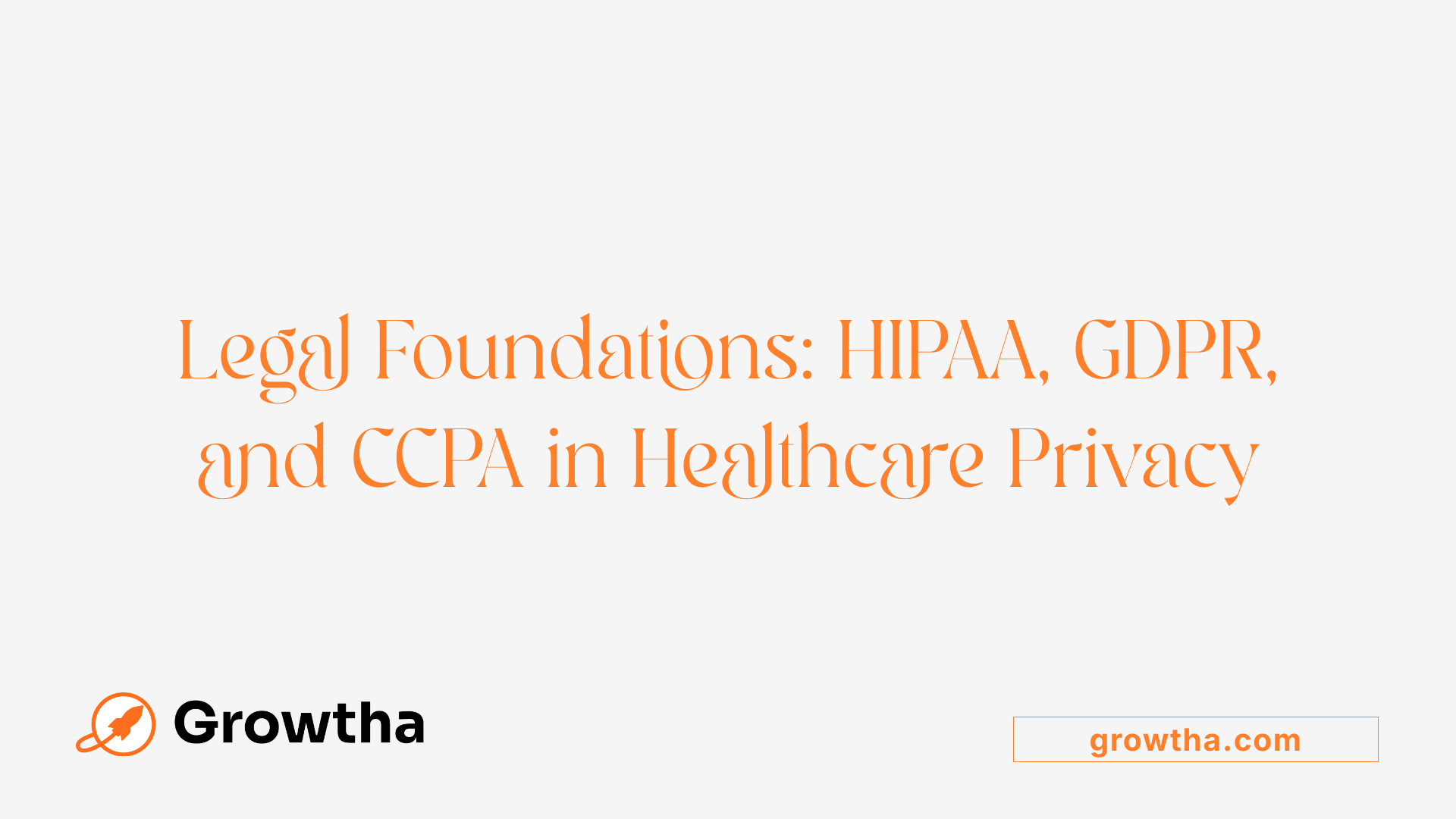 Legal Foundations: HIPAA, GDPR, and CCPA in Healthcare Privacy