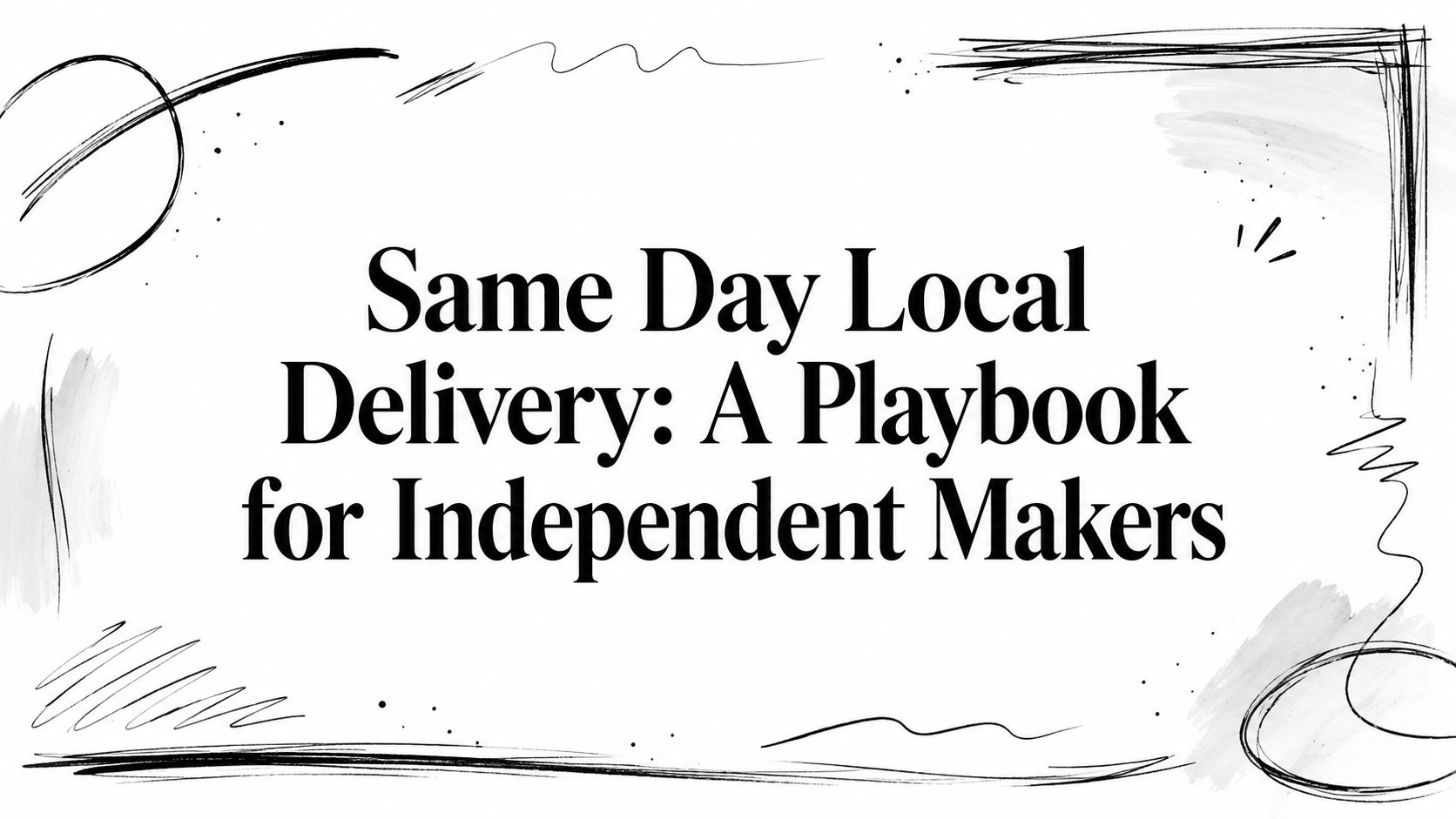 Same Day Local Delivery: A Playbook for Independent Makers