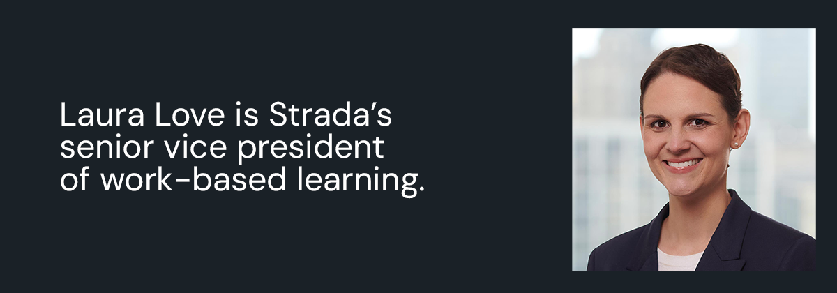A headshot of Laura Love to the right, with text stating Laura Love is Strada's senior vice president of work-based learning.