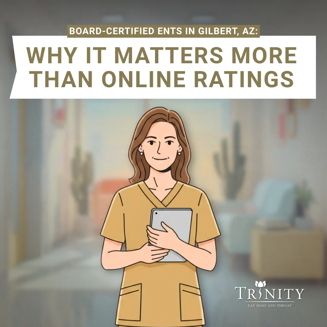 Board-Certified ENTs in Gilbert, AZ: Why It Matters More Than Online Ratings
