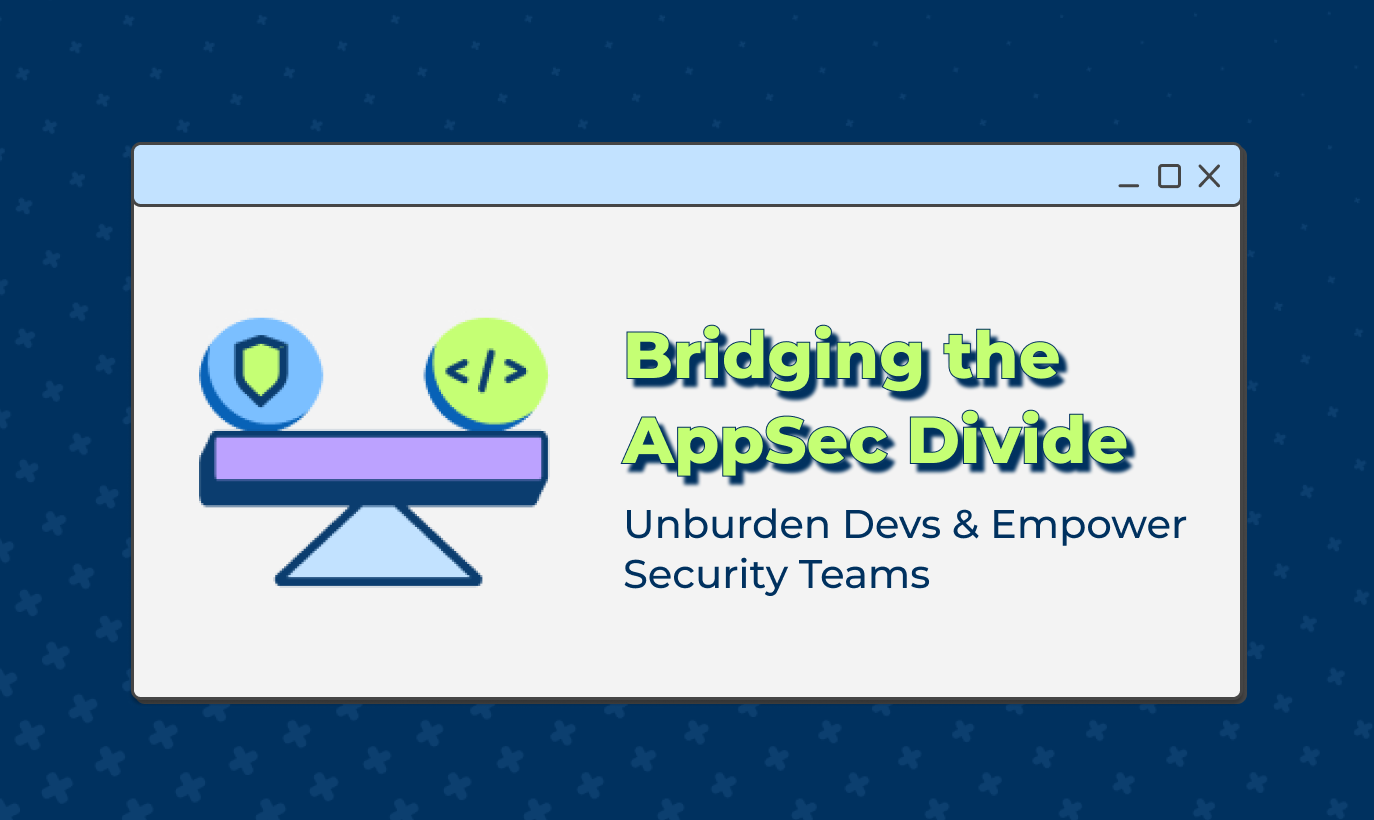   Bridging the AppSec Divide: How to Unburden Devs and Empower Security Teams
