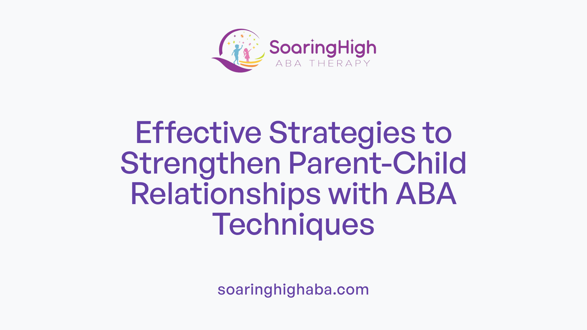 Effective Strategies to Strengthen Parent-Child Relationships with ABA Techniques