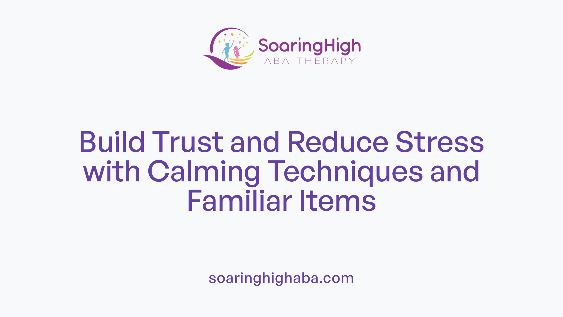 Build Trust and Reduce Stress with Calming Techniques and Familiar Items
