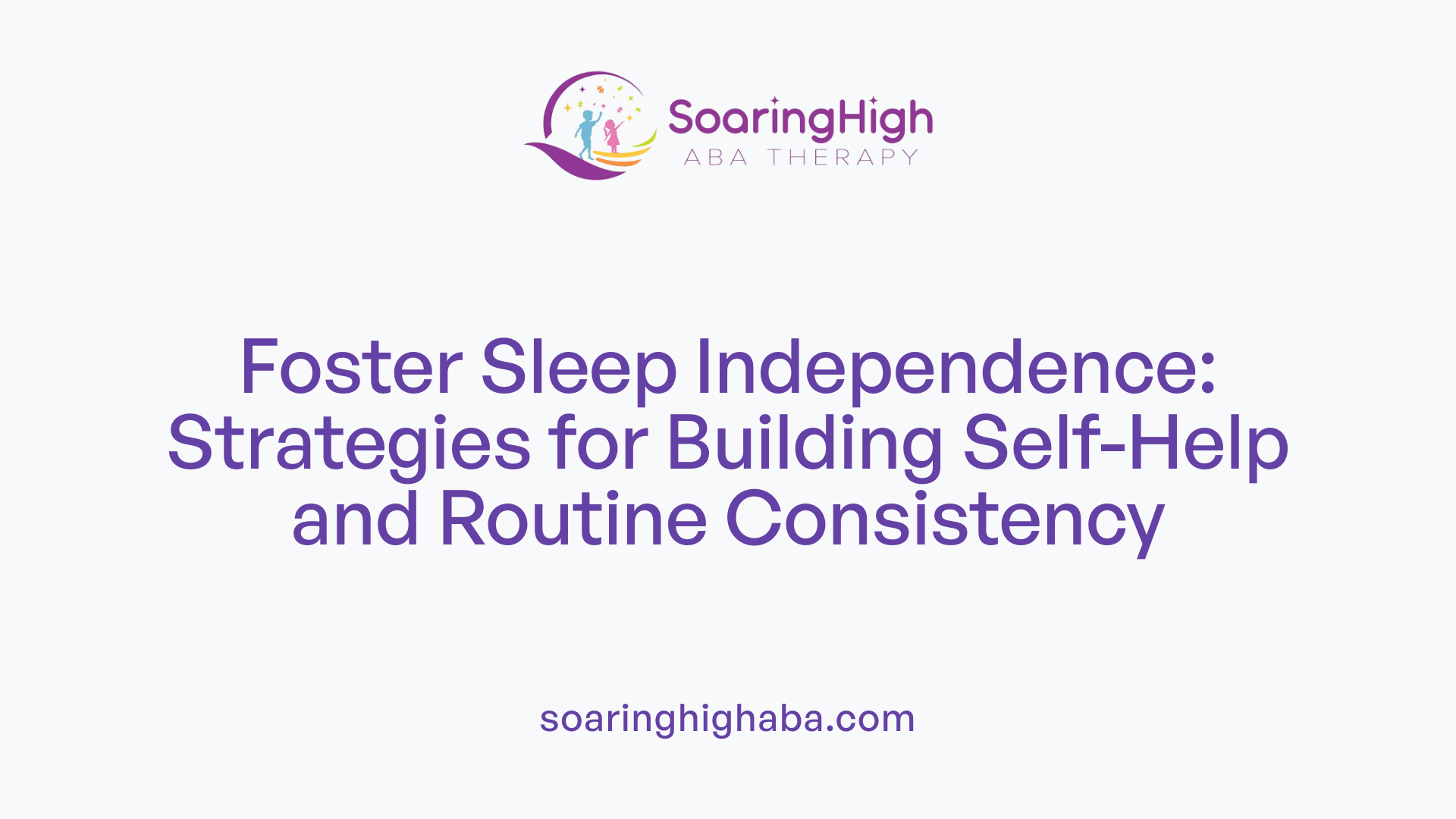 Foster Sleep Independence: Strategies for Building Self-Help and Routine Consistency