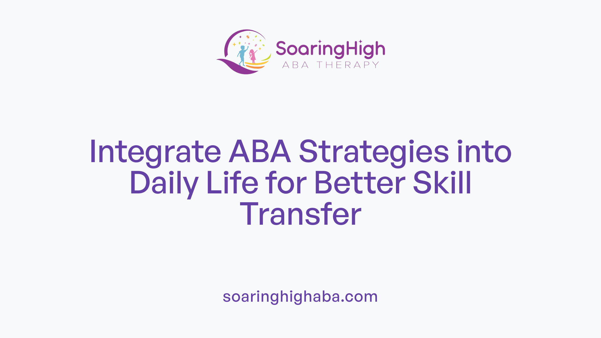 Integrate ABA Strategies into Daily Life for Better Skill Transfer