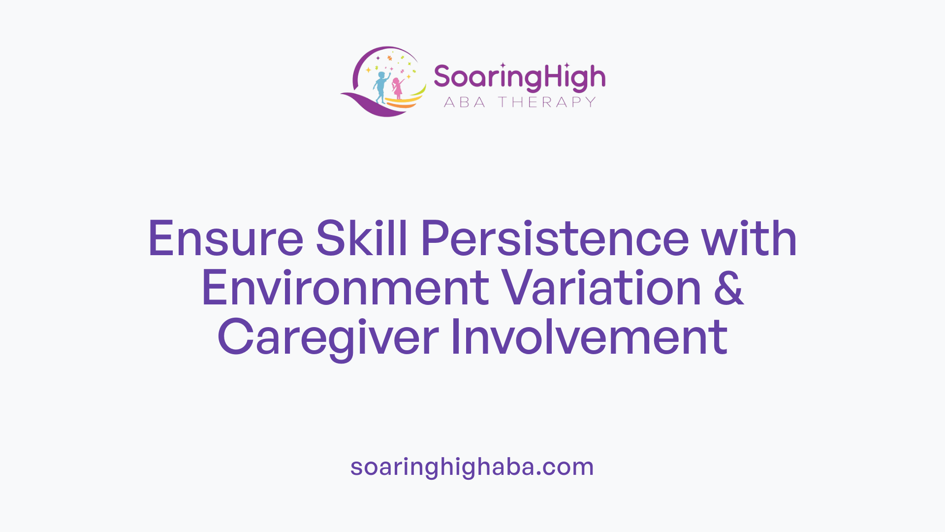 Ensure Skill Persistence with Environment Variation & Caregiver Involvement