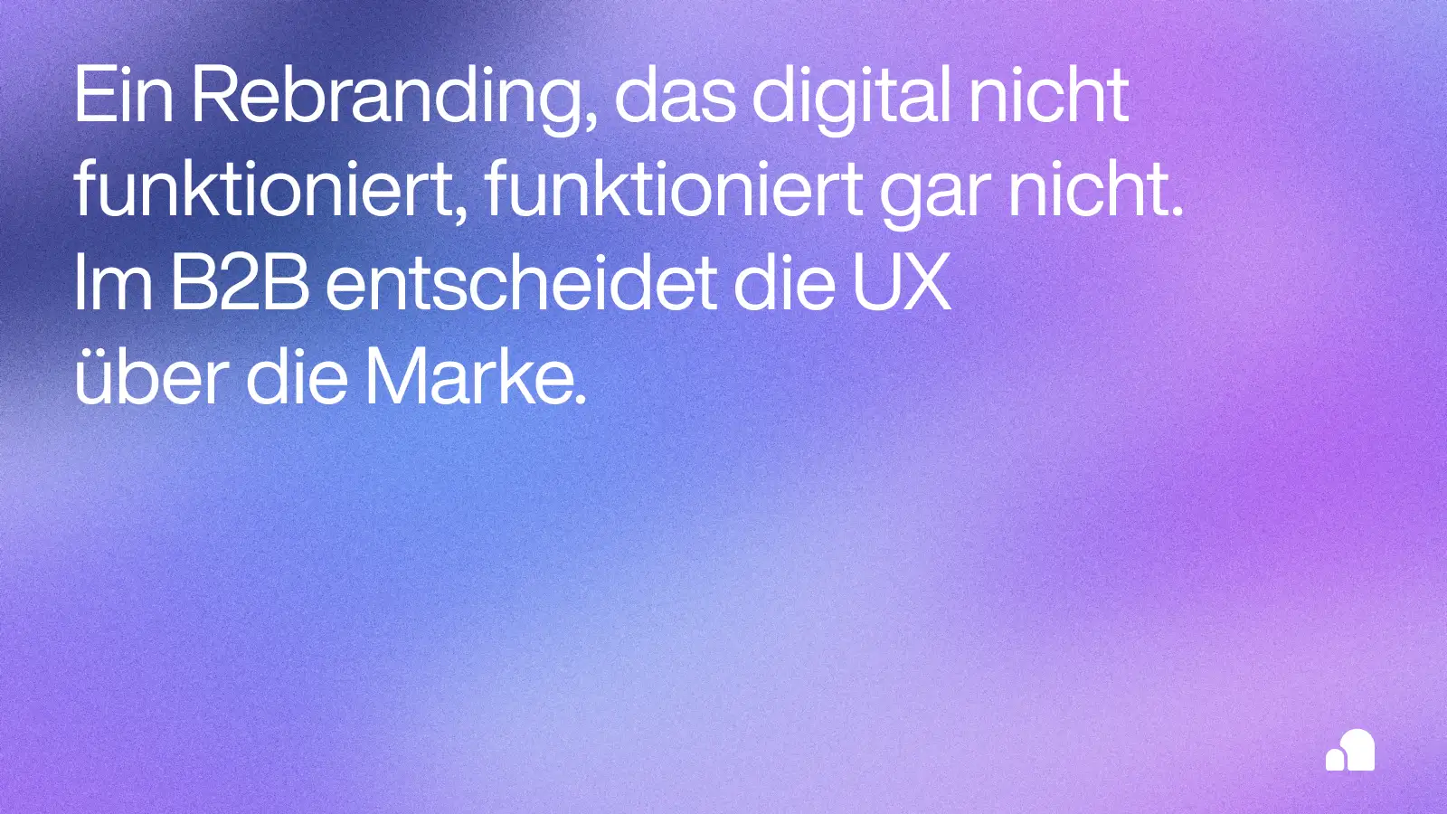 Textgrafik mit dem Claim: ‘Ein Rebranding, das digital nicht funktioniert, funktioniert gar nicht. Im B2B entscheidet die UX über die Marke.’ Vor einem weich verlaufenden violett-blauen Hintergrund.