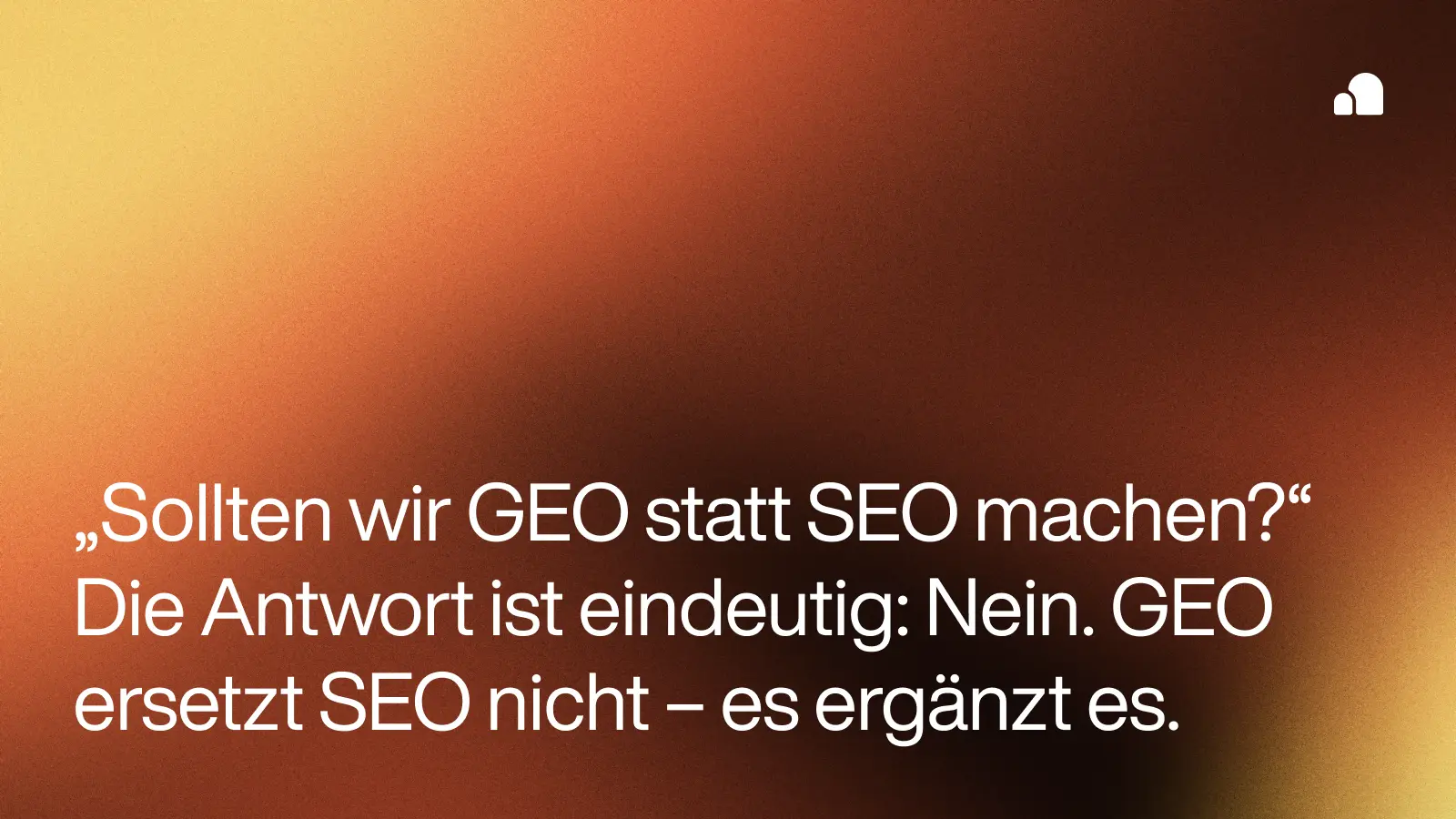 Textgrafik mit hellem orange-gelbem Farbverlauf und dem Zitat: ‘Sollten wir GEO statt SEO machen? Die Antwort ist eindeutig: Nein. GEO ersetzt SEO nicht – es ergänzt es.’
