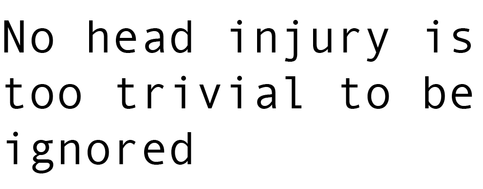 A sentence that reads "No head injury is too trivial to be ignored"