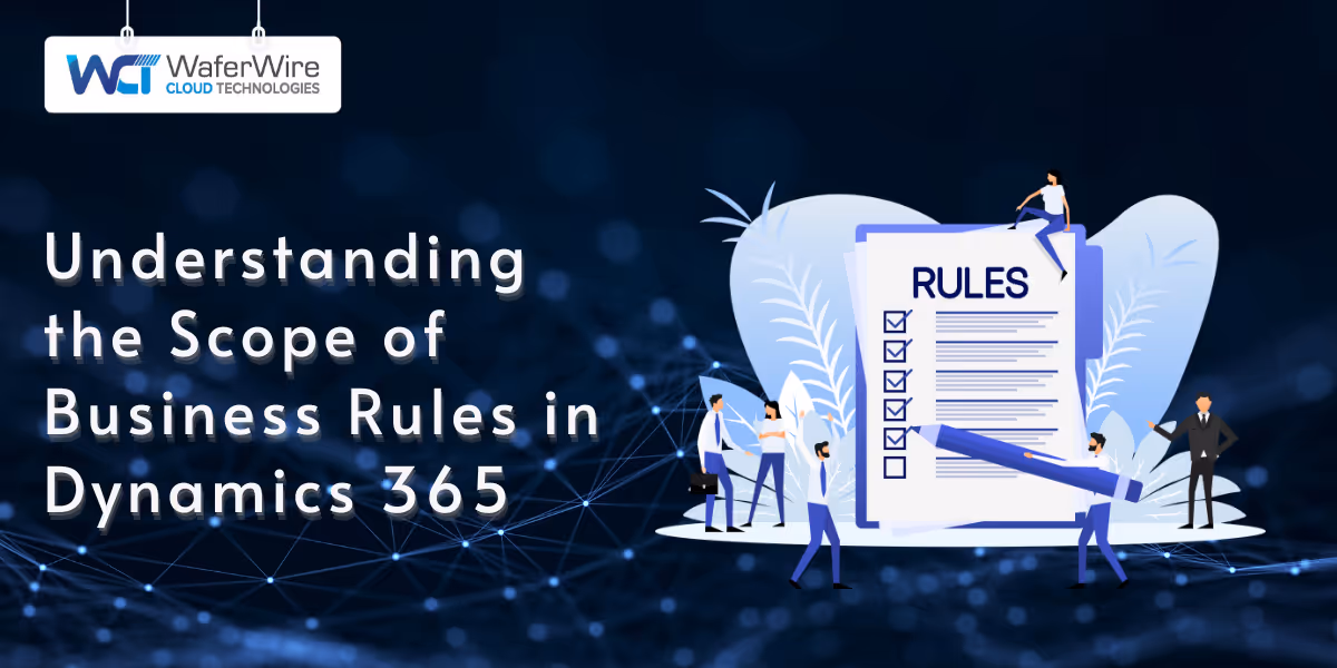 Understanding the Scope of Business Rules in Dynamics 365