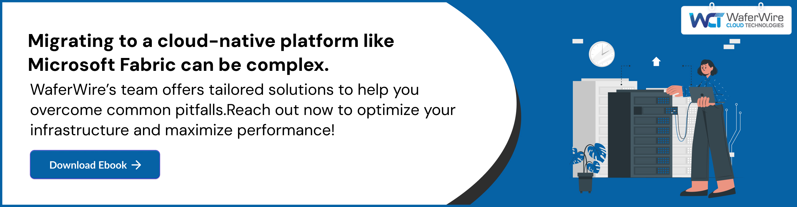 Migrating to a cloud-native platform like Microsoft Fabric can be complex. WaferWire’s team offers tailored solutions to help you overcome common pitfalls.