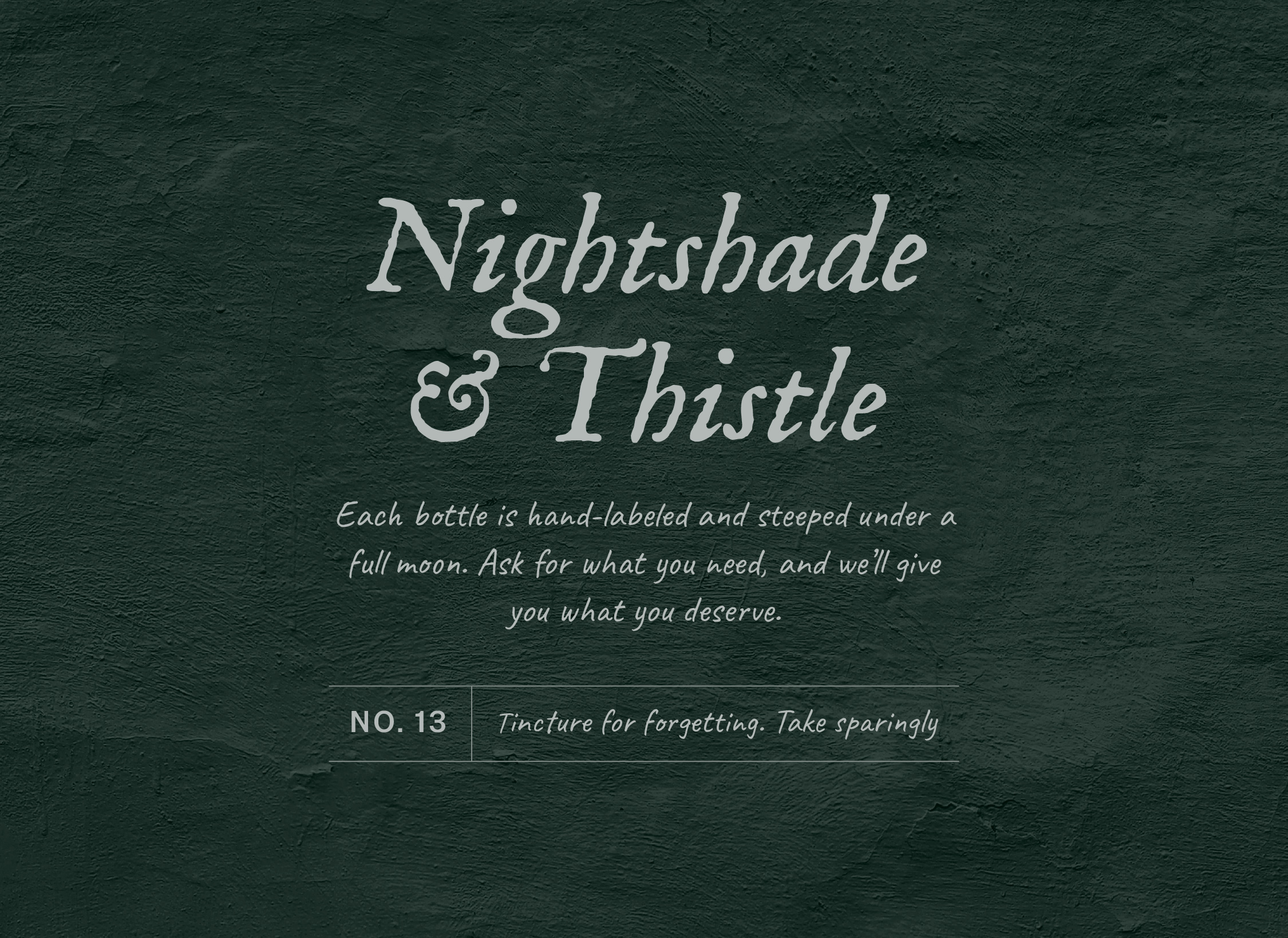 A green wall with white text overlaying it. The text reads, "Nightshade & Thistle. Each bottle is hand-labeled and steeped under a full moon. Ask for what you need, and we'll give you what you deserve. No. 13 Tincture for forgetting. Take sparingly." This is an example of two Google fonts paired together to create a spooky graphic inspired by a witch's apothecary.