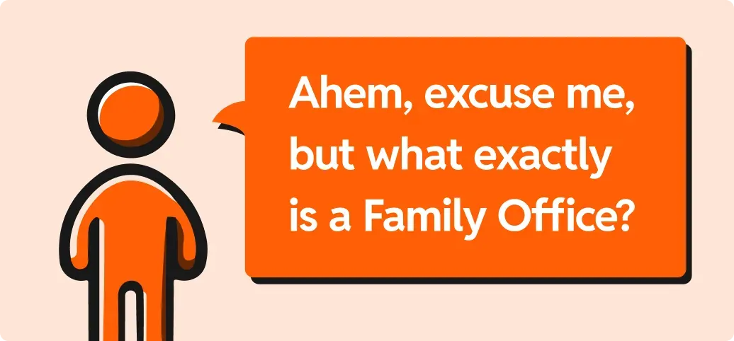 An illustration of a person with a speech bubble next to them that says, "Ahem, excuse me, but what exactly is a Family Office?"
