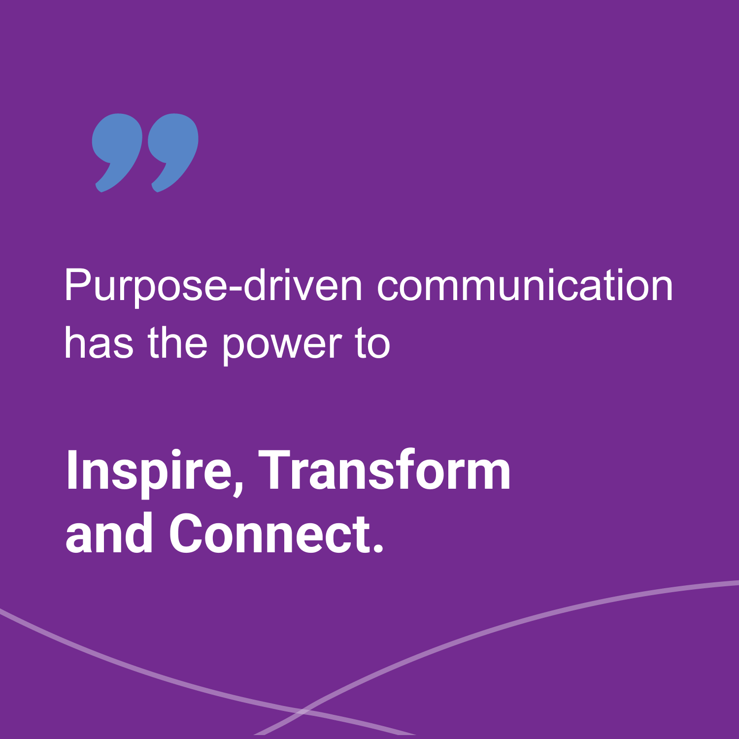 Purpose-driven communication has the power to inspire, transform and connect.