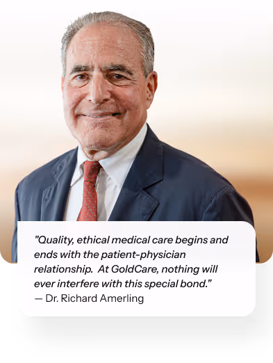 "Quality, ethical medical care begins and ends with the patient-physician relationship.  At GoldCare, nothing will ever interfere with this special bond." — Dr. Richard Amerling