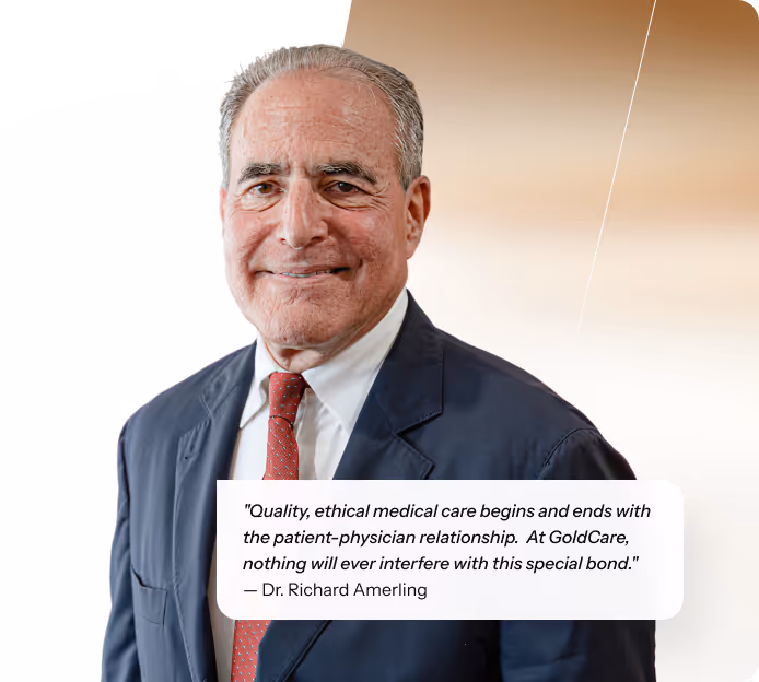 "Quality, ethical medical care begins and ends with the patient-physician relationship.  At GoldCare, nothing will ever interfere with this special bond." — Dr. Richard Amerling