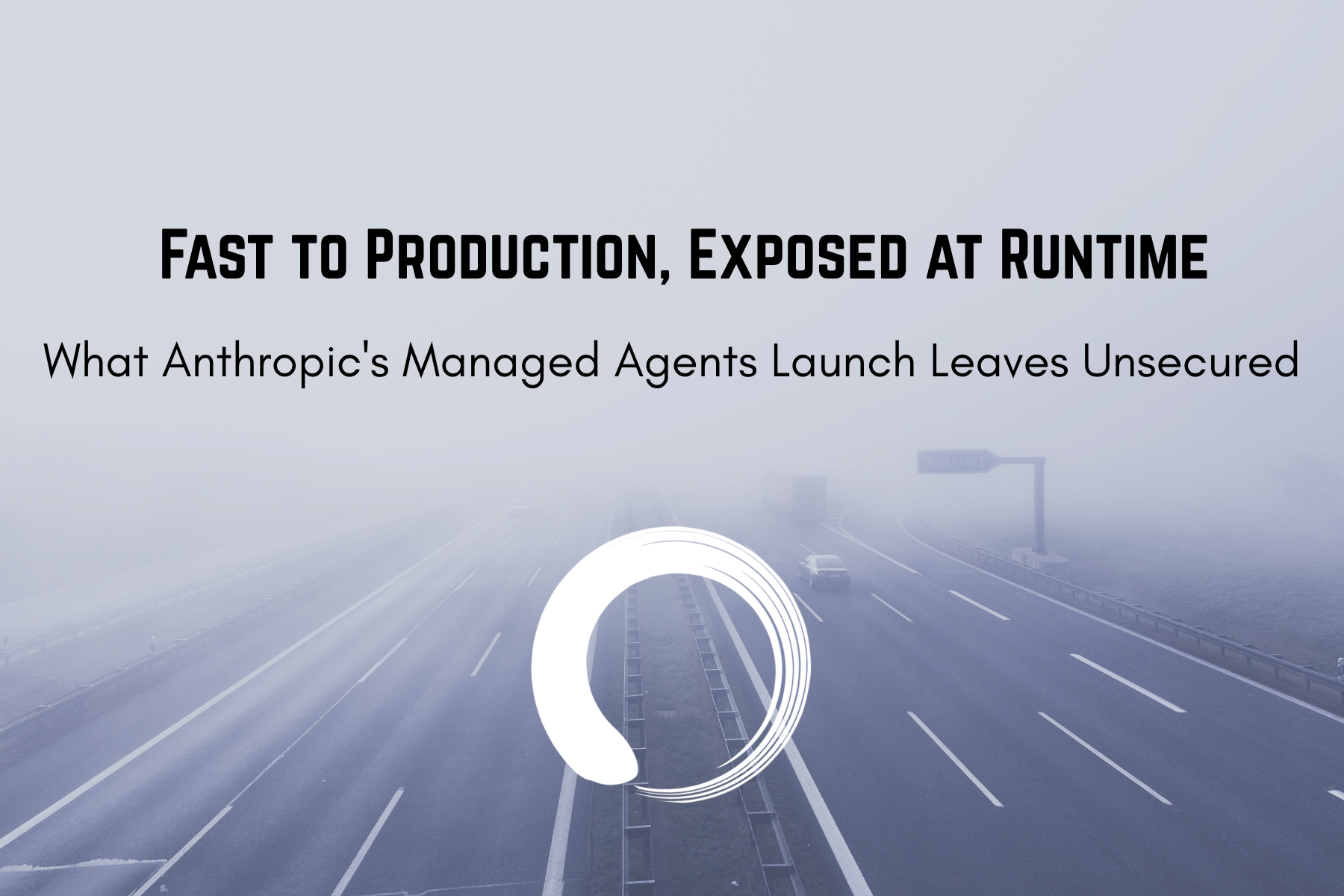 Fast to Production, Exposed at Runtime: What Anthropic's Managed Agents Launch Leaves Unsecured