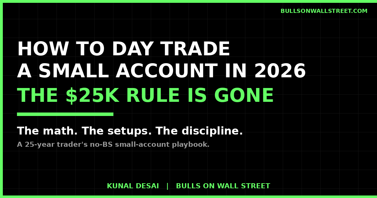 How to day trade a small account in 2026 after the $25K PDT rule elimination, Kunal Desai's framework
