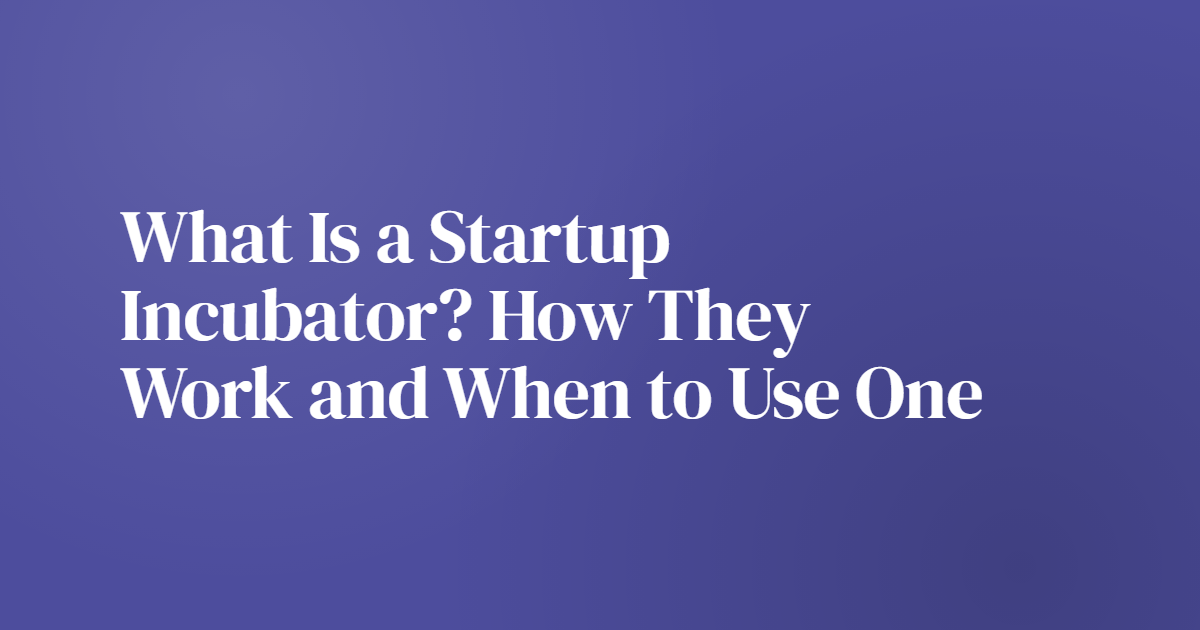 What Is a Startup Incubator? How They Work and When to Use One