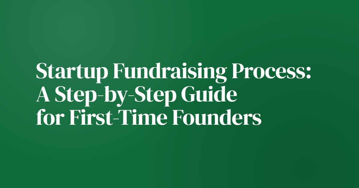 Startup Fundraising Process: A Step-by-Step Guide for First-Time Founders