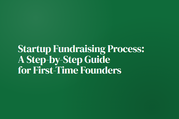 Startup Fundraising Process: A Step-by-Step Guide for First-Time Founders