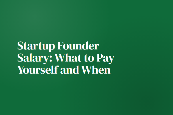 Startup Founder Salary: What to Pay Yourself and When