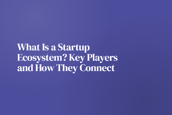 What Is a Startup Ecosystem? Key Players and How They Connect
