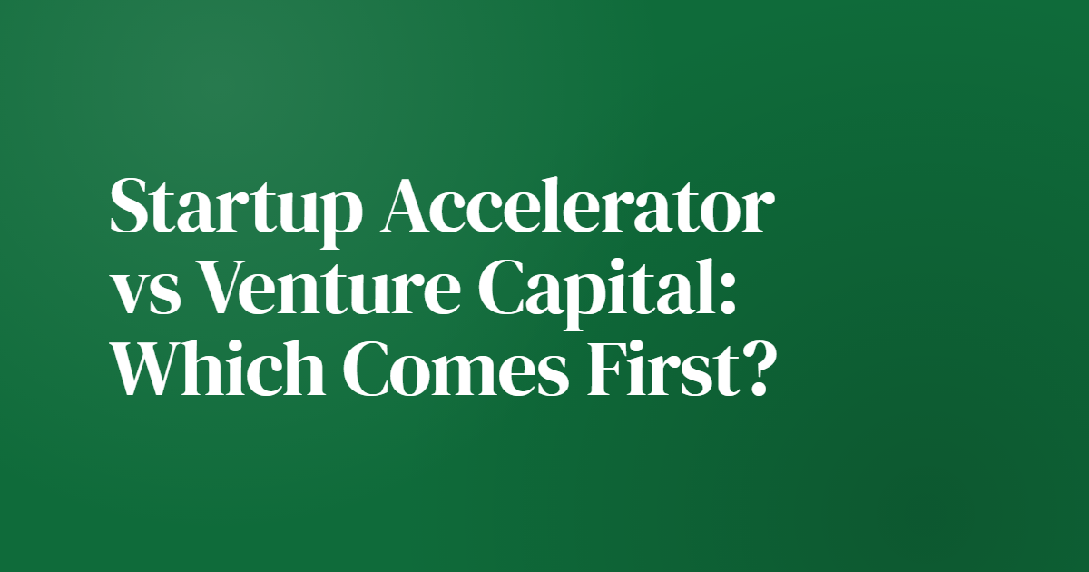 Startup Accelerator vs Venture Capital: Which Comes First?