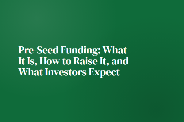 Pre-Seed Funding: What It Is, How to Raise It, and What Investors Expect