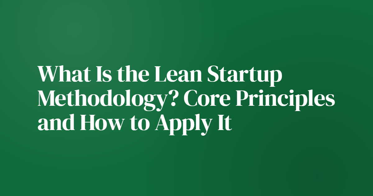 What Is the Lean Startup Methodology? Core Principles and How to Apply It