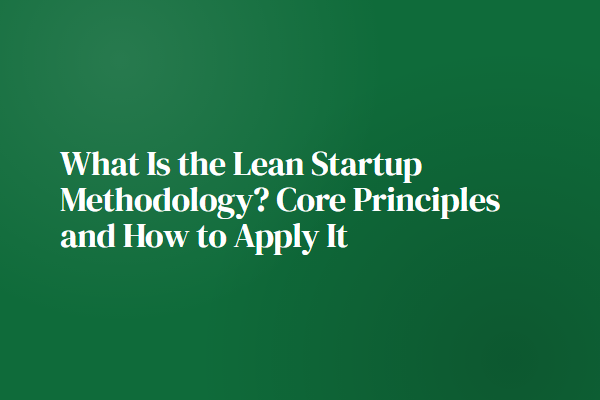 What Is the Lean Startup Methodology? Core Principles and How to Apply It