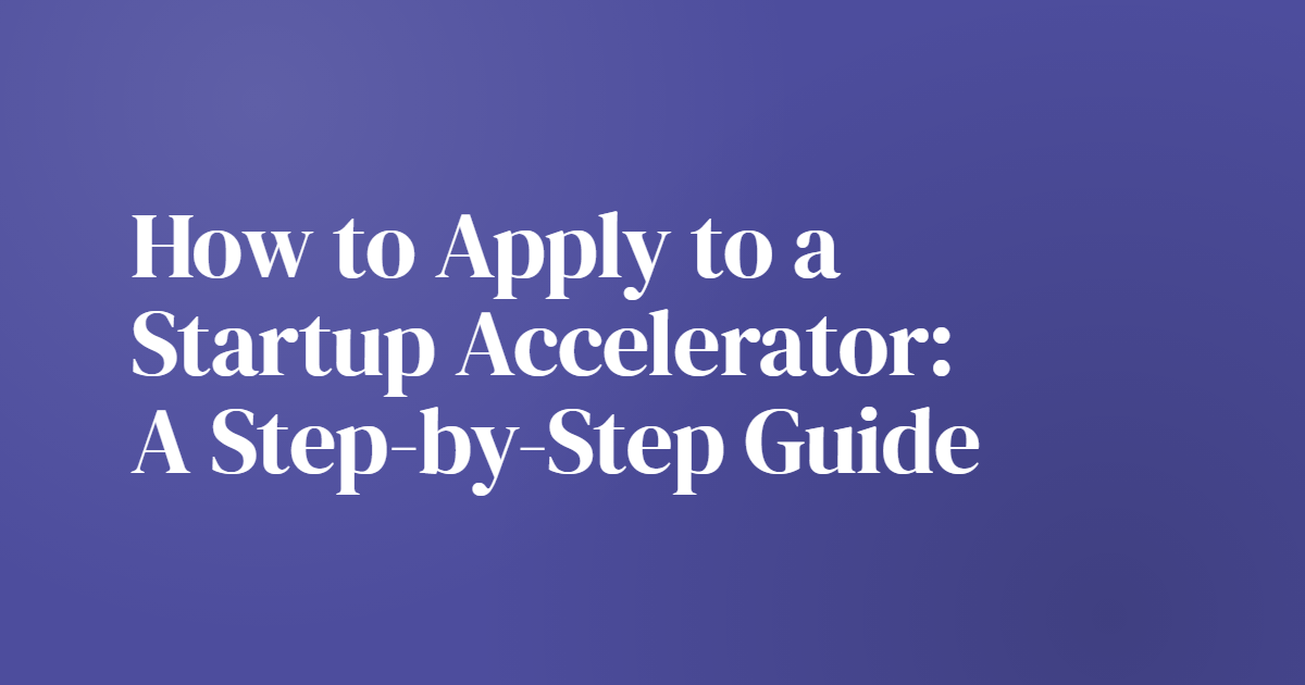 How to Apply to a Startup Accelerator: A Step-by-Step Guide