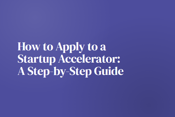 How to Apply to a Startup Accelerator: A Step-by-Step Guide