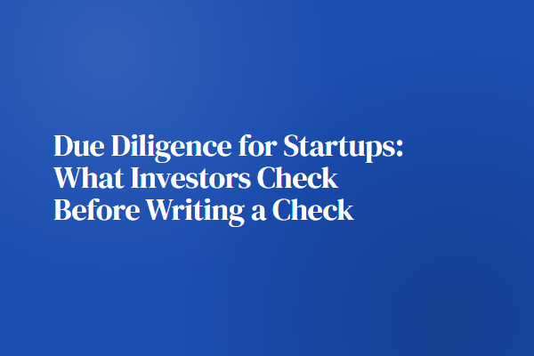 Due Diligence for Startups: What Investors Check Before Writing a Check