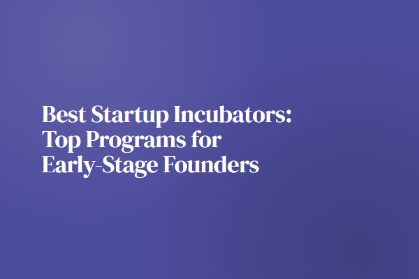 Best Startup Incubators: Top Programs for Early-Stage Founders