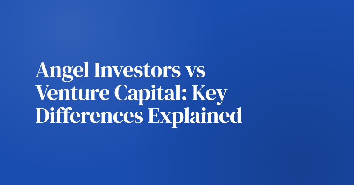 Angel Investors vs Venture Capital: Key Differences Explained