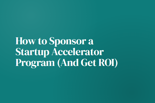 How to Sponsor a Startup Accelerator Program (And Get ROI)