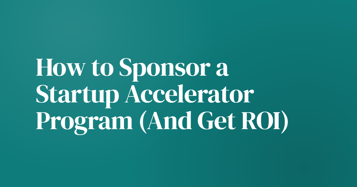 How to Sponsor a Startup Accelerator Program (And Get ROI)