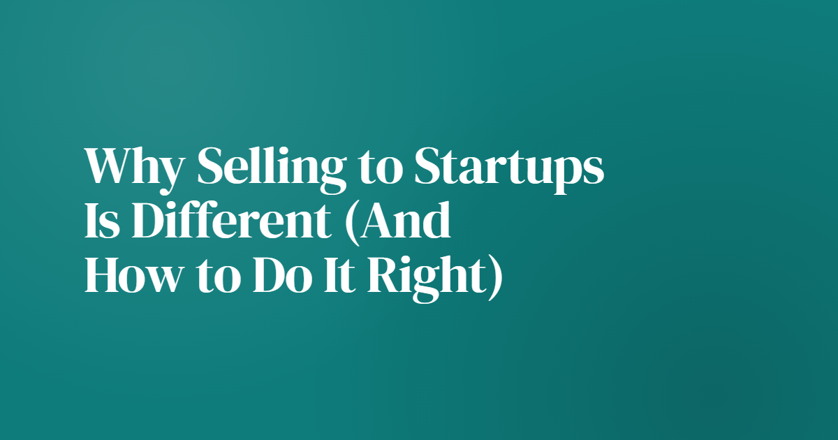Why Selling to Startups Is Different (And How to Do It Right)
