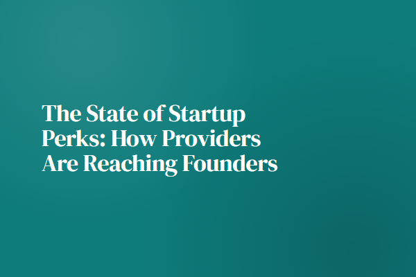 The State of Startup Perks: How Providers Are Reaching Founders