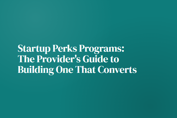 Startup Perks Programs: The Provider's Guide to Building One That Converts