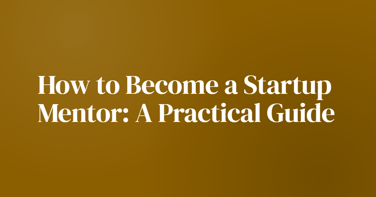 How to Become a Startup Mentor: A Practical Guide