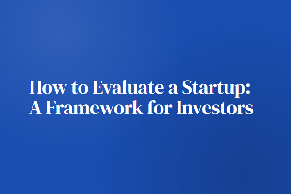 How to Evaluate a Startup: A Framework for Investors